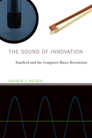 The Sound of Innovation: Stanford and the Computer Music Revolution 0262548941 Book Cover