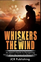 Whiskers in the Wind: An Adult's Guide to Navigating Grief After the Loss of a Beloved Pet (Pet Loss) 1069225509 Book Cover