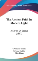 The Ancient Faith In Modern Light: A Series Of Essays 1165939827 Book Cover