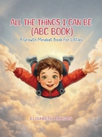 All The Things I Can Be (ABC Book): A Growth Mindset Book For Littles 1971950270 Book Cover