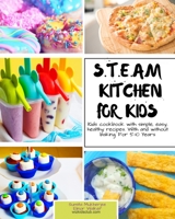 S.T.E.A.M Kitchen For Kids: Simple, Healthy, Fast Recipes For Kids With And Without Baking 5-10 Years 1676077669 Book Cover