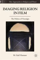 Imaging Religion in Film: The Politics of Nostalgia 0230339867 Book Cover