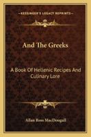 And The Greeks: A Book Of Hellenic Recipes And Culinary Lore 1163137510 Book Cover