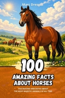 100 Amazing Facts about Horses: Fascinating Anecdotes about the Most Majestic Animals of All Time B0C7T9JQCV Book Cover