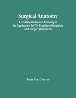 Surgical Anatomy; A Treatise On Human Anatomy In Its Application To The Practice Of Medicine And Surgery 9354446922 Book Cover