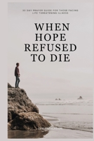 When Hope Refused To Die: 30 Day Prayer Guide for Those Facing Life Threatening Illness B0GFXSBF43 Book Cover