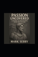 Passion Uncovered: A Journey To Discover Your True Calling B0GHPLXMK7 Book Cover