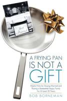 A Frying Pan Is Not a Gift: Helpful Hints for Staying Married and Raising a Somewhat Happy Family for at Least 32 Years 1449732305 Book Cover