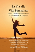 La Via alla Vita Potenziata: Coltiva Abitudini Positive e Forma la Tua Mentalità da Campione: Guida Completa per il Successo, la Produttività e la Realizzazione di Obiettivi (Italian Edition) B0CKGMR81R Book Cover