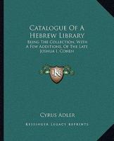 Catalogue Of A Hebrew Library: Being The Collection, With A Few Additions, Of The Late Joshua I. Cohen 1275525776 Book Cover