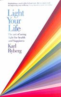 Light Your Life: The Art of using Light for Health and Happiness 1473661560 Book Cover