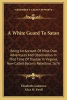 A White Guard To Satan: Being An Account Of Mine Own Adventures And Observation In That Time Of Trouble In Virginia, Now Called Bacon's Rebellion, 1676 1163597570 Book Cover