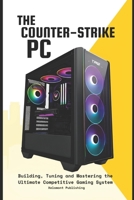 The Counter-Strike PC: Building, Tuning and Mastering the Ultimate Competitive Gaming System B0HG5V54SJ Book Cover