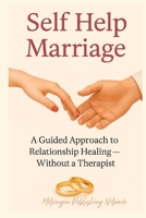 Self Help Marriage: A Guided Approach to Relationship Healing — Without a Therapist B0F89C1QG3 Book Cover