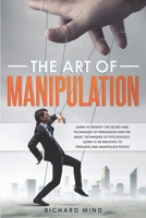 The Art of Manipulation: Learn to Identify the Secret and Techniques of Persuasion and the Basic Techniques of Psychology. Learn to be Empathic to Persuade and Manipulate People 1704860199 Book Cover