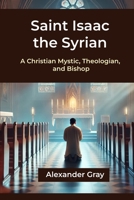SAINT ISAAC THE SYRIAN: A Christian Mystic, Theologian, and Bishop B0DZ67KGBW Book Cover
