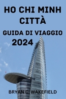 HO CHI MINH CITTÀ GUIDA DI VIAGGIO 2024. (Italian Edition) B0CVTQ45W7 Book Cover