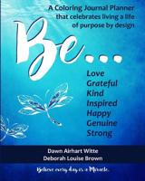 Be ...: A Coloring Journal Planner That Celebrates Living a Life of Purpose by Design 1099186560 Book Cover
