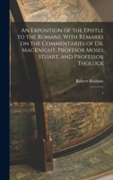 An Exposition of the Epistle to the Romans: With Remarks on the Commentaries of Dr. MacKnight, Profesor Moses Stuart, and Professor Tholuck; Volume 1 1019257237 Book Cover