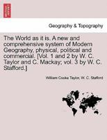 The World as it is. A new and comprehensive system of Modern Geography, physical, political and commercial. [Vol. 1 and 2 by W. C. Taylor and C. Mackay; vol. 3 by W. C. Stafford.] 1241562342 Book Cover