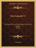 Flora Espanola V2: O Historia De Las Plantas, Que Se Crian En Espana (1762) 1166053784 Book Cover