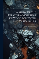 A Study Of The Relative Adsorption Of Wood For Water And Various Oils 1179913302 Book Cover