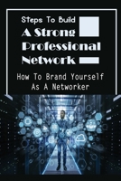 Steps To Build A Strong Professional Network: How To Brand Yourself As A Networker: How To Be A Great Networker B09BY88M3V Book Cover