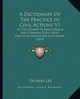 A Dictionary Of The Practice In Civil Actions V1: In The Courts Of King's Bench And Common Pleas, With Practical Directions And Forms 1164524216 Book Cover