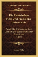 Die Elektrischen Mess Und Pracisions-Instrumente: Sowie Die Instrumente Zum Studium Der Elektrostatischen Elektricitat (1883) 1168424348 Book Cover