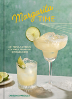 Margarita Time: 60+ Tequila & Mezcal Cocktails, Served Up, Over & Blended 1984862944 Book Cover