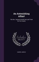 An Astonishing Affair!: The REV. Samuel Arnold Cast and Tried for His Cruelty 1357953402 Book Cover