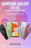 SAMSUNG GALAXY A15 5G Beginners and Seniors Guide: The easiest and most convenient manual with the latest Android tips and tricks B0CSYYNLCV Book Cover