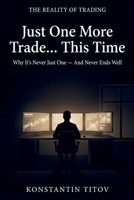 Just One More Trade… This Time: The Hidden Psychology Behind Overtrading (The Reality of Trading) B0GWR5NC5F Book Cover