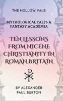 Ten Lessons from Nicene Christianity in Roman Britain: The Hollow Vale: Mythological Tales & Fantasy Academia B0G4QTCSNT Book Cover