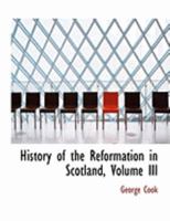 History of the Reformation in Scotland; Volume III 0469015039 Book Cover