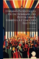 Etrennes Patriotiques Ou Dictionnaire Des Petit & Grand Conseils, À L'usage Des Élections: Dédié Aux Citoyens : Premier Cahier... 1278388869 Book Cover