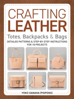 Crafting Leather Totes, Backpacks & Bags: Detailed Patterns & Step-by-Step Instructions for 18 Projects 0764368761 Book Cover