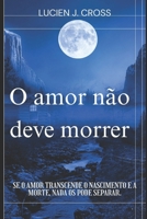 O amor não deve morrer: Se o amor transcende o nascimento e a morte, nada os pode separar. B0FVVVHNRD Book Cover