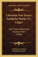 Christian Von Troyes Samtliche Werke V1, Cliges: Nach Allen Bekannten Handschriften (1884) 1160722234 Book Cover
