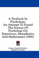 A Textbook In Psychology: An Attempt To Found The Science Of Psychology On Experience, Metaphysics, And Mathematics 1164553399 Book Cover