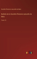 Bulletin de la Société d'histoire naturelle de Metz: Tome 15 3385051894 Book Cover