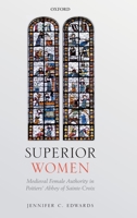 Superior Women: Medieval Female Authority in Poitiers' Abbey of Sainte-Croix 0198837925 Book Cover