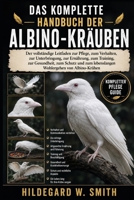 DAS KOMPLETTE HANDBUCH DER ALBINO-KRÄUBEN: Der vollständige Leitfaden zur Pflege, zum Verhalten, zur Unterbringung, zur Ernährung, zum Training, zur ... von Albino-Krähen (German Edition) B0H87TTMDG Book Cover