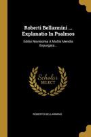 Roberti Bellarmini ... Explanatio In Psalmos: Editio Novissima A Multis Mendis Expurgata... 1277911398 Book Cover