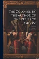 The Colonel, by the Author of 'the Perils of Fashion' 1021220892 Book Cover