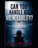CAN YOU HANDLE HIS VULNERABILITY?: Becoming the Person a Man Trusts with His Heart (CRACKS IN THE ARMOUR) B0HDKCWVV4 Book Cover