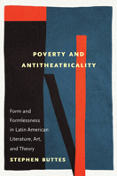 Poverty and Antitheatricality: Form and Formlessness in Latin American Literature, Art, and Theory 197884462X Book Cover