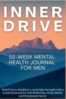 Inner Drive 52-Week Mental Health Journal for Men: Build Focus, Resilience, and Daily Strength with a Guided Journal for Self-Reflection, Stress Relief, and Emotional Clarity 1998729605 Book Cover
