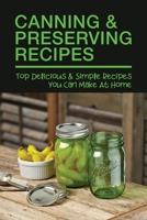 Canning & Preserving Recipes: Top Delicious & Simple Recipes You Can Make At Home: How Do You Preserve Food In Canning B0974RSCXY Book Cover