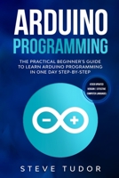 Arduino Programming: The Practical Beginner's Guide To Learn Arduino Programming In One Day Step-By-Step. (#2020 Updated Version | Effective Computer Languages) 1672188032 Book Cover